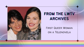 From the LWTV Archives: First Queer Woman on a Telenovela